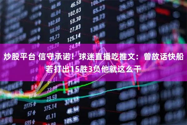 炒股平台 信守承诺！球迷直播吃推文：曾放话快船若打出15胜3负他就这么干