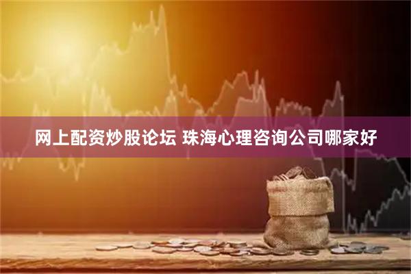 网上配资炒股论坛 珠海心理咨询公司哪家好