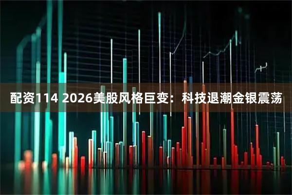 配资114 2026美股风格巨变：科技退潮金银震荡
