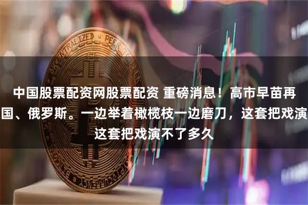 中国股票配资网股票配资 重磅消息!高市早苗再次点名中国、俄罗斯。一边举着橄榄枝一边磨刀,这套把戏演不了多久