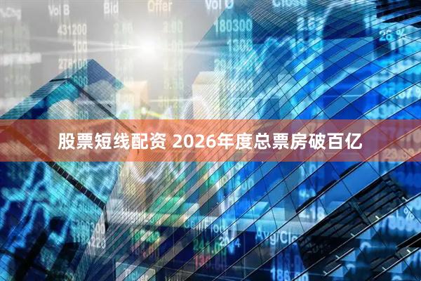 股票短线配资 2026年度总票房破百亿
